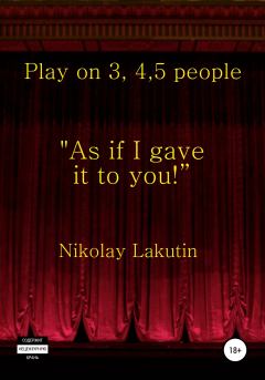 Обложка книги - Play on 3, 4, 5 people. As if I gave it to you - Николай Владимирович Лакутин