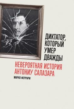 Книга - Диктатор, который умер дважды: Невероятная история Антониу Салазара. Марко Феррари - прочитать в Litvek