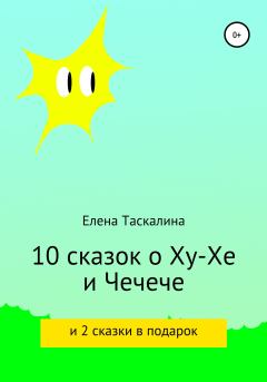 Книга - 10 сказок про Ху-хе и Чечече и 2 сказки в подарок. Елена Таскалина - читать в Litvek
