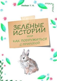 Обложка книги - Зелёные истории, или Как подружиться с природой - Татьяна Александровна Весёлая