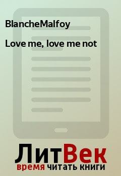 Книга - Love me, love me not.  BlancheMalfoy - прочитать в Litvek