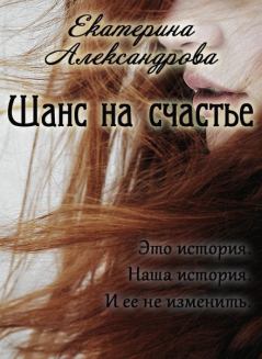 Книга - Шанс на счастье (СИ). Екатерина Юрьевна Александрова - читать в Litvek