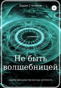 Обложка книги - Не быть волшебницей - Вадим Степанов