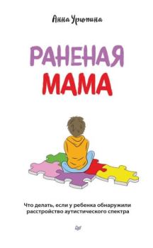 Обложка книги - Раненая мама. Что делать, если у ребенка обнаружили расстройство аутистического спектра - Анна Урюпина