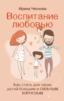 Обложка книги - Воспитание любовью. Как стать для своих детей большим и сильным взрослым - Ирина Евгеньевна Чеснова
