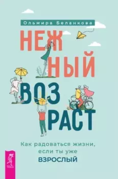 Обложка книги - Нежный возраст: как радоваться жизни, если ты уже взрослый - Ольмира Беланкова