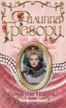 Книга - Первая роза Тюдоров, или Белая принцесса. Филиппа Грегори - прочитать в Litvek