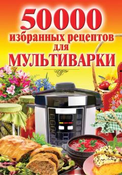 Обложка книги - 50 000 избранных рецептов для мультиварки - Наталья Семёнова