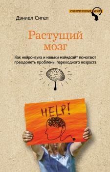 Обложка книги - Растущий мозг. Как нейронаука и навыки майндсайт помогают преодолеть проблемы подросткового возраста - Дэниел Сигел