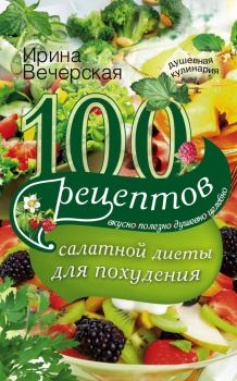 Книга - 100 рецептов салатной диеты для похудения. Вкусно, полезно, душевно, целебно. Ирина Вечерская - прочитать в Litvek