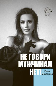 Книга - Не говори мужчинам «НЕТ!». Юлия Евгеньевна Михалкова - читать в Litvek