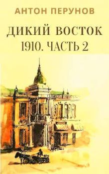 Обложка книги - Дикий Восток. 1910. Часть 2 - Антон Перунов