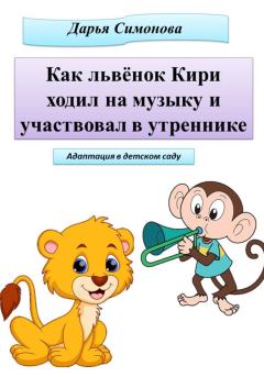 Обложка книги - Как львёнок Кири ходил на музыку и участвовал в утреннике - Дарья Всеволодовна Симонова