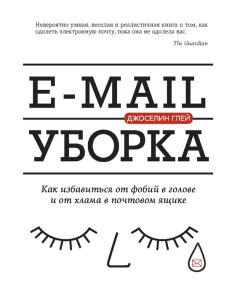 Обложка книги - E-mail уборка. Как избавиться от фобий в голове и от хлама в почтовом ящике - Джоселин Глей