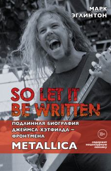 Обложка книги - So let it be written: подлинная биография вокалиста Metallica Джеймса Хэтфилда - Марк Эглинтон