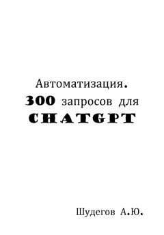 Книга - Автоматизация. 300 запросов для ChatGPT. А. Ю. Шудегов - читать в Litvek