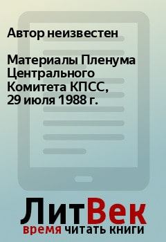 Книга - Материалы Пленума Центрального Комитета КПСС, 29 июля 1988 г..  Автор неизвестен - прочитать в Litvek