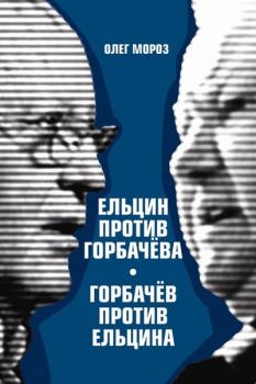 Книга - Ельцин против Горбачева, Горбачев против Ельцина. Олег Павлович Мороз - читать в ЛитВек