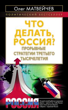 Обложка книги - Что делать, Россия? Прорывные стратегии третьего тысячелетия - Олег Анатольевич Матвейчев