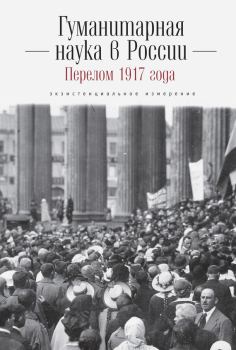 Обложка книги - Гуманитарная наука в России и перелом 1917 года. Экзистенциальное измерение -  Коллектив авторов