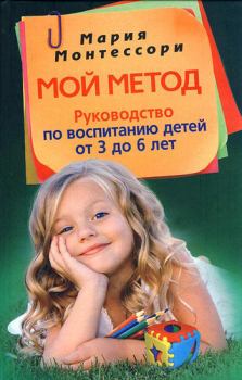 Книга - Мой метод. Руководство по воспитанию детей от 3 до 6 лет. Мария Монтессори - читать в Litvek