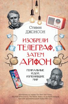 Обложка книги - Изобрели телеграф, затем айфон: гениальные идеи, изменившие мир - Стивен Джонсон
