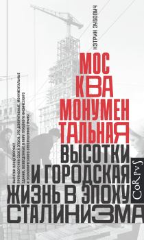 Книга - Москва монументальная. Высотки и городская жизнь в эпоху сталинизма. Кэтрин Зубович - читать в Litvek