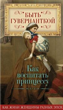 Книга - Быть гувернанткой. Как воспитать принцессу. Елена Владимировна Первушина - прочитать в Litvek