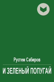 Обложка книги - И зеленый попугай - Рустем Раисович Сабиров