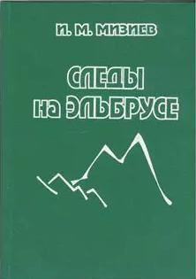 Книга - Следы на Эльбрусе (из истории горного туризма и альпинизма). И. М. Мизиев - прочитать в Litvek