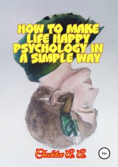 Книга - How to make life happy psychology in a simple way. Александр Александрович Чечитов - читать в Litvek