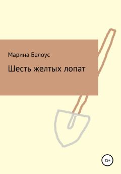 Книга - Шесть желтых лопат. Марина Александровна Белоус - читать в Litvek