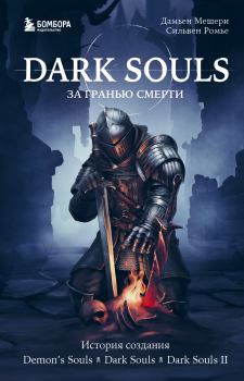 Обложка книги - Dark Souls: за гранью смерти. Книга 1. История создания Demon’s Souls, Dark Souls, Dark Souls II - Дамьен Мешери