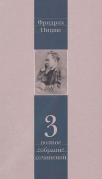Обложка книги - Полное собрание сочинений в 13 томах. Том 3 - Фридрих Вильгельм Ницше