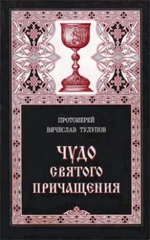 Обложка книги - Чудо Святого Причащения - протоиерей Вячеслав Геннадьевич Тулупов