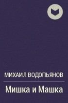 Книга - Мишка и Машка. Михаил Васильевич Водопьянов - читать в Litvek