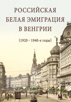 Обложка книги - Российская белая эмиграция в Венгрии (1920 – 1940-е годы) - Александр Сергеевич Стыкалин