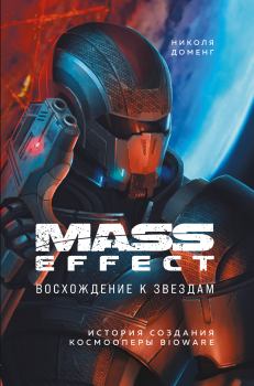 Обложка книги - Mass Effect. Восхождение к звездам. История создания космооперы BioWare - Николя Доменг