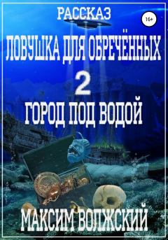 Обложка книги - Ловушка для обречённых 2. Город под водой - Максим Волжский