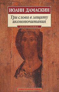 Книга - Три слова в защиту иконопочитания. преподобный Иоанн Дамаскин - читать в Litvek