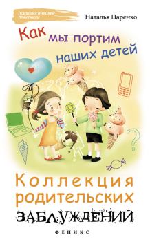 Книга - Как мы портим наших детей: коллекция родительских заблуждений. Наталья Царенко - читать в Litvek
