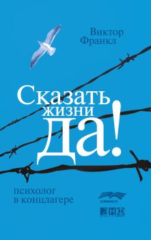 Книга - Сказать жизни «Да!»: психолог в концлагере. Виктор Эмиль Франкл - читать в Litvek
