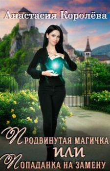 Обложка книги - Продвинутая магичка, или Попаданка на замену - Анастасия Королева