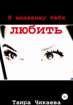 Обложка книги - Я ненавижу тебя любить - Таира Чикаева