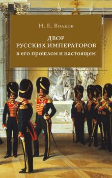 Обложка книги - Двор русских императоров в его прошлом и настоящем - Николай Егорович Волков