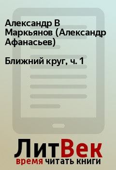 Книга - Ближний круг, ч. 1. Александр В Маркьянов (Александр Афанасьев) - читать в Litvek