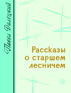 Обложка книги - Рассказы о старшем лесничем - Павел Леонидович Далецкий