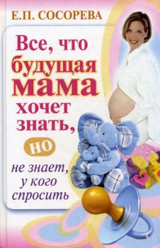 Обложка книги - Все, что будущая мама хочет знать, но не знает, у кого спросить - Елена Петровна Сосорева