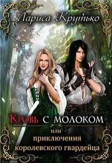 Обложка книги - Кровь с молоком или приключения королевского гвардейца  - Лариса Крутько