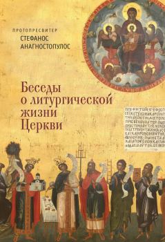 Обложка книги - Беседы о литургической жизни Церкви - протопресвитер Стефанос Анагностопулос